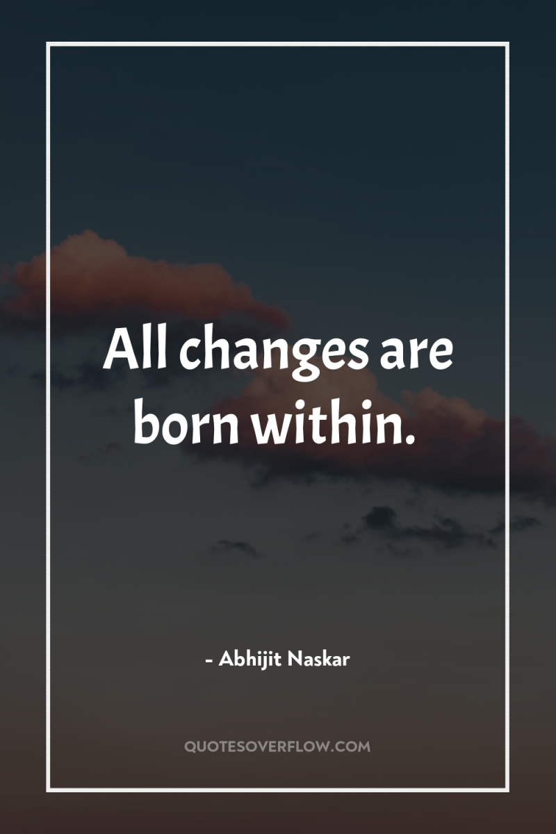 All changes are born within. 