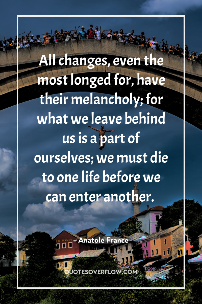 All changes, even the most longed for, have their melancholy;...