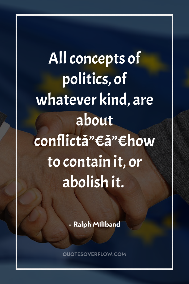 All concepts of politics, of whatever kind, are about conflictâ”€â”€how...