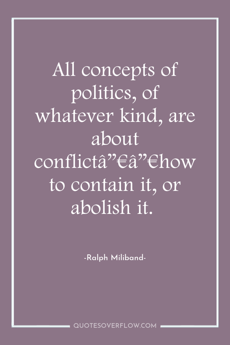 All concepts of politics, of whatever kind, are about conflictâ”€â”€how...