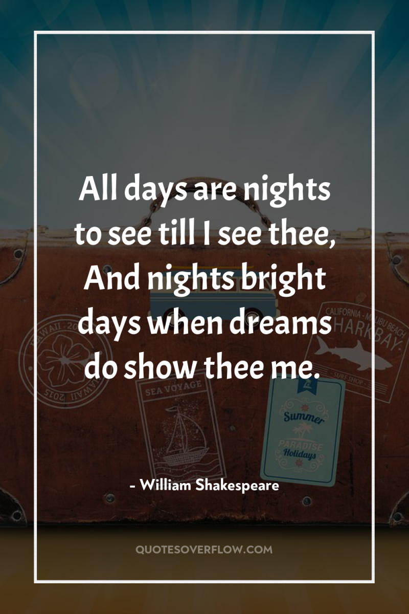 All days are nights to see till I see thee,...