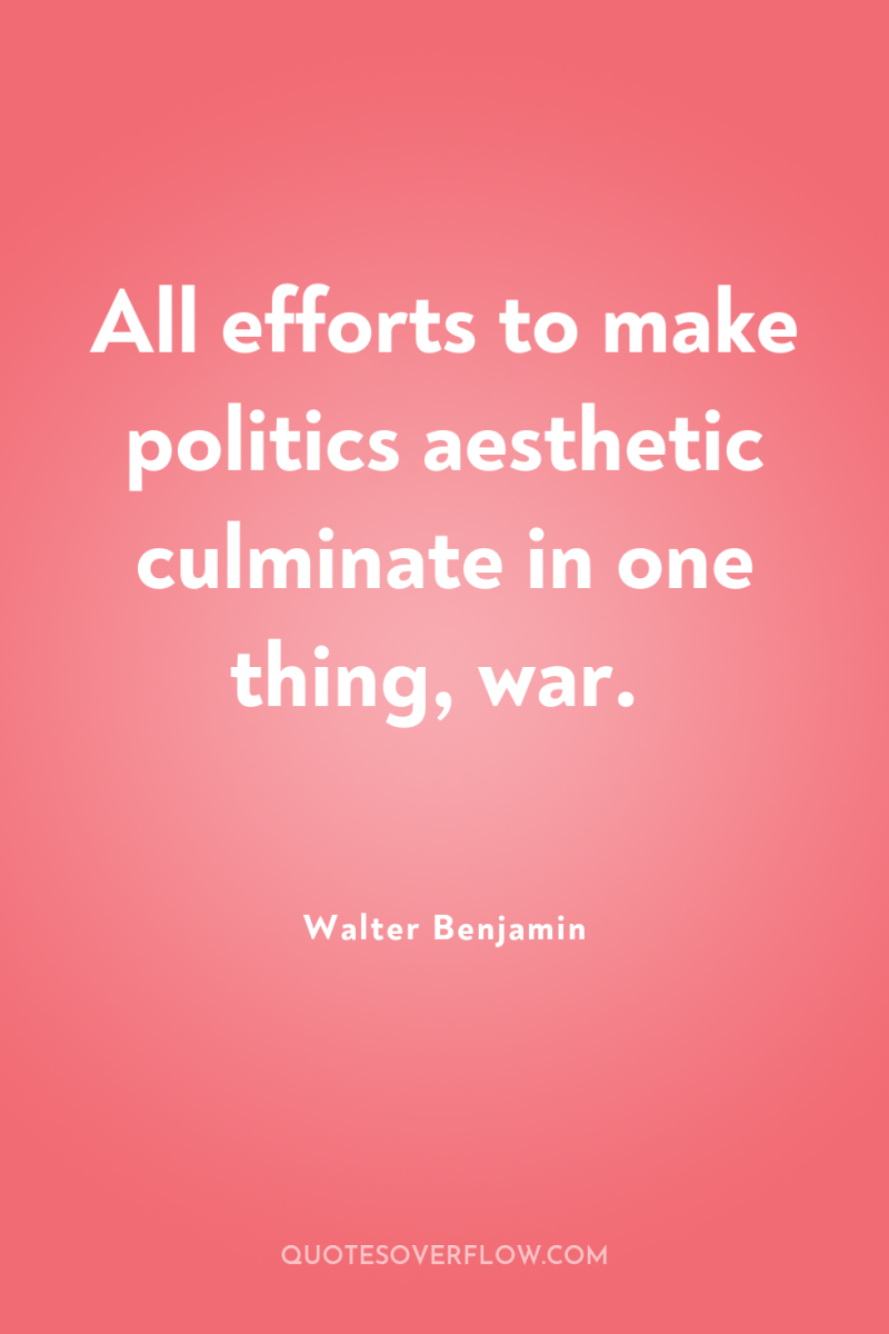 All efforts to make politics aesthetic culminate in one thing,...