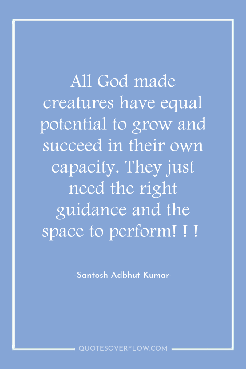 All God made creatures have equal potential to grow and...