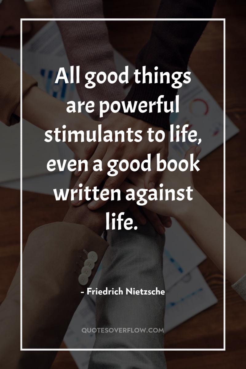 All good things are powerful stimulants to life, even a...