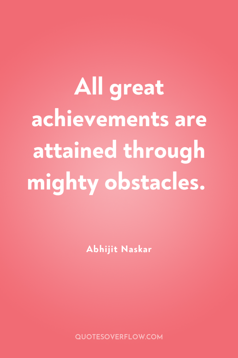 All great achievements are attained through mighty obstacles. 