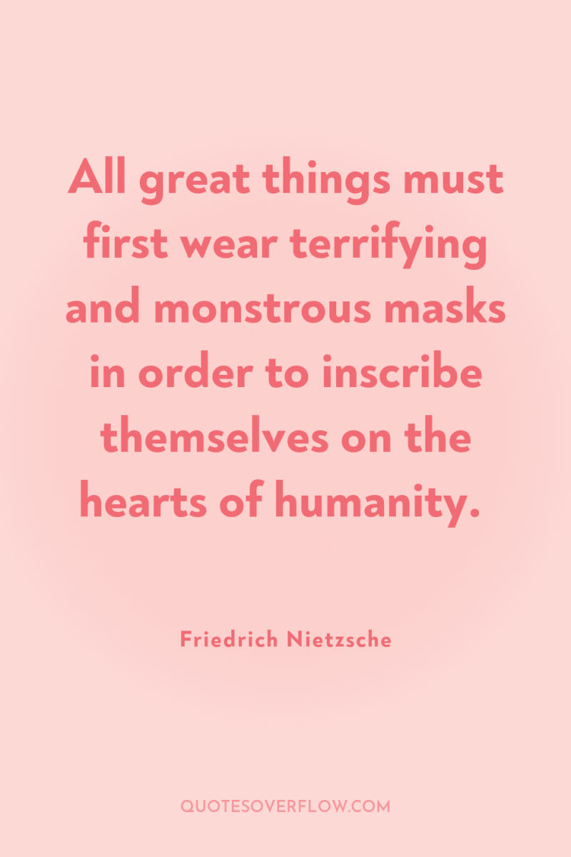 All great things must first wear terrifying and monstrous masks...