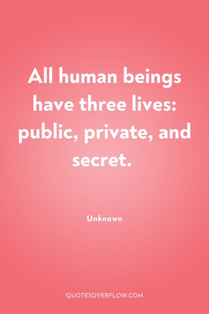All human beings have three lives: public, private, and secret. 