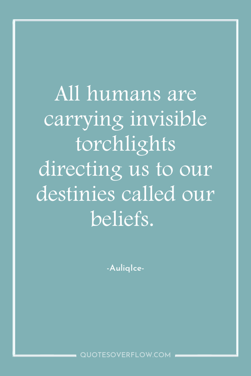 All humans are carrying invisible torchlights directing us to our...