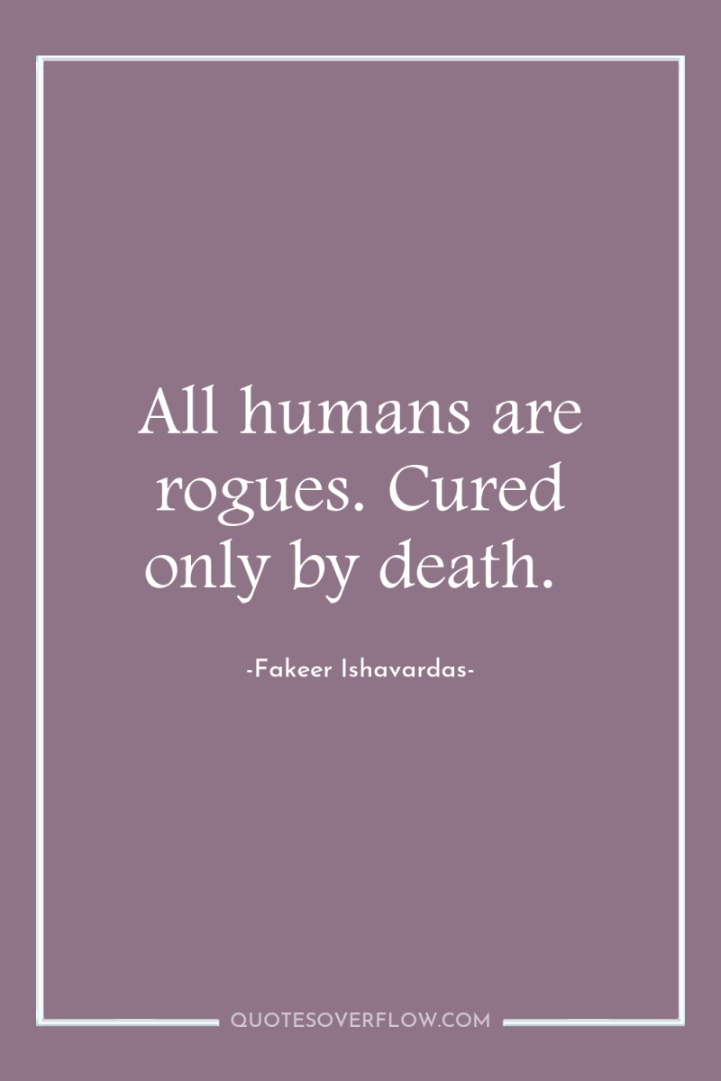 All humans are rogues. Cured only by death. 