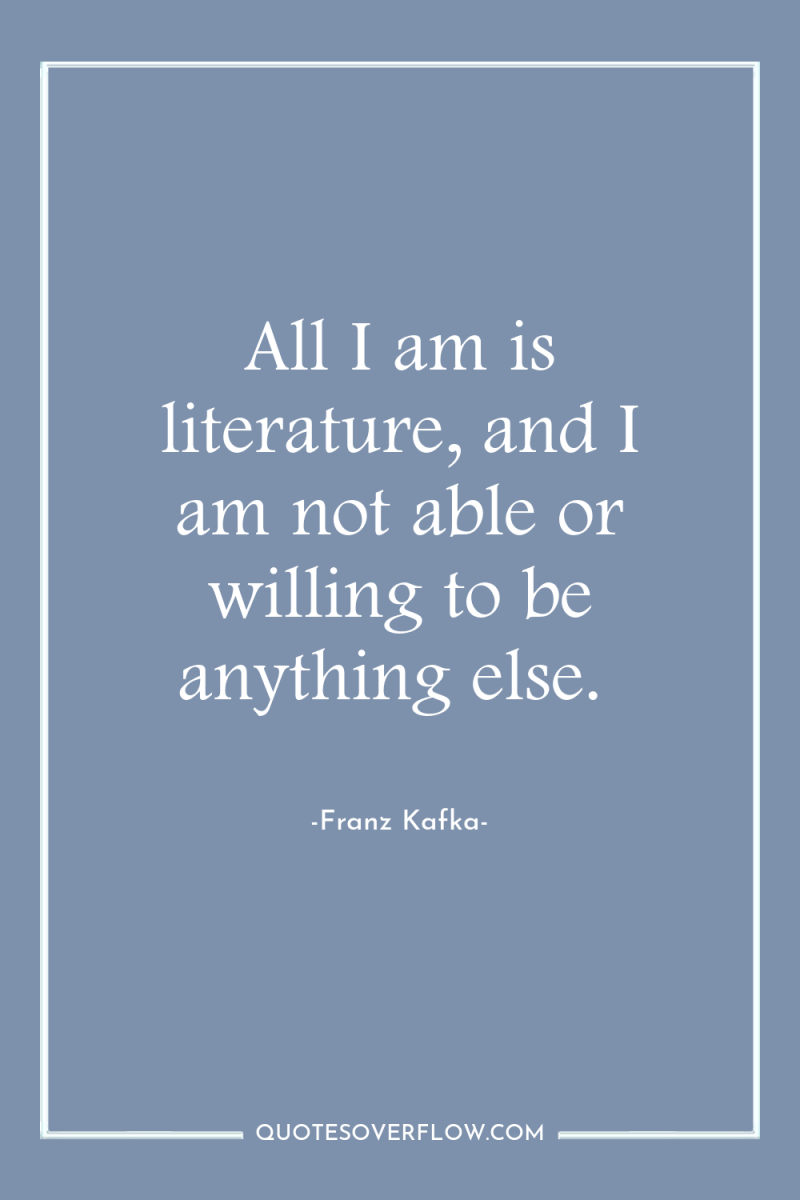 All I am is literature, and I am not able...