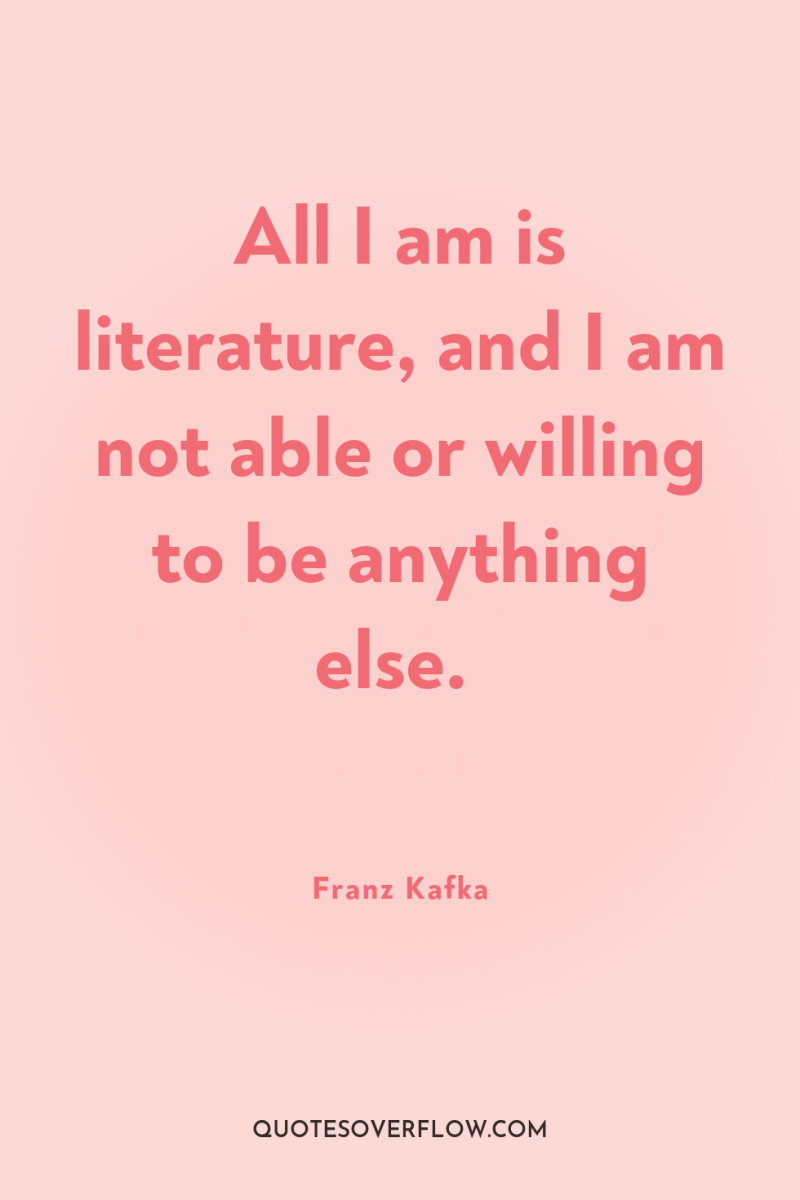 All I am is literature, and I am not able...
