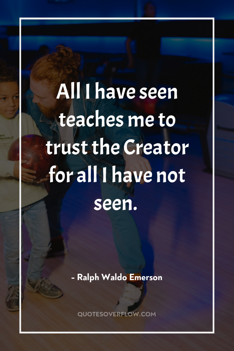 All I have seen teaches me to trust the Creator...