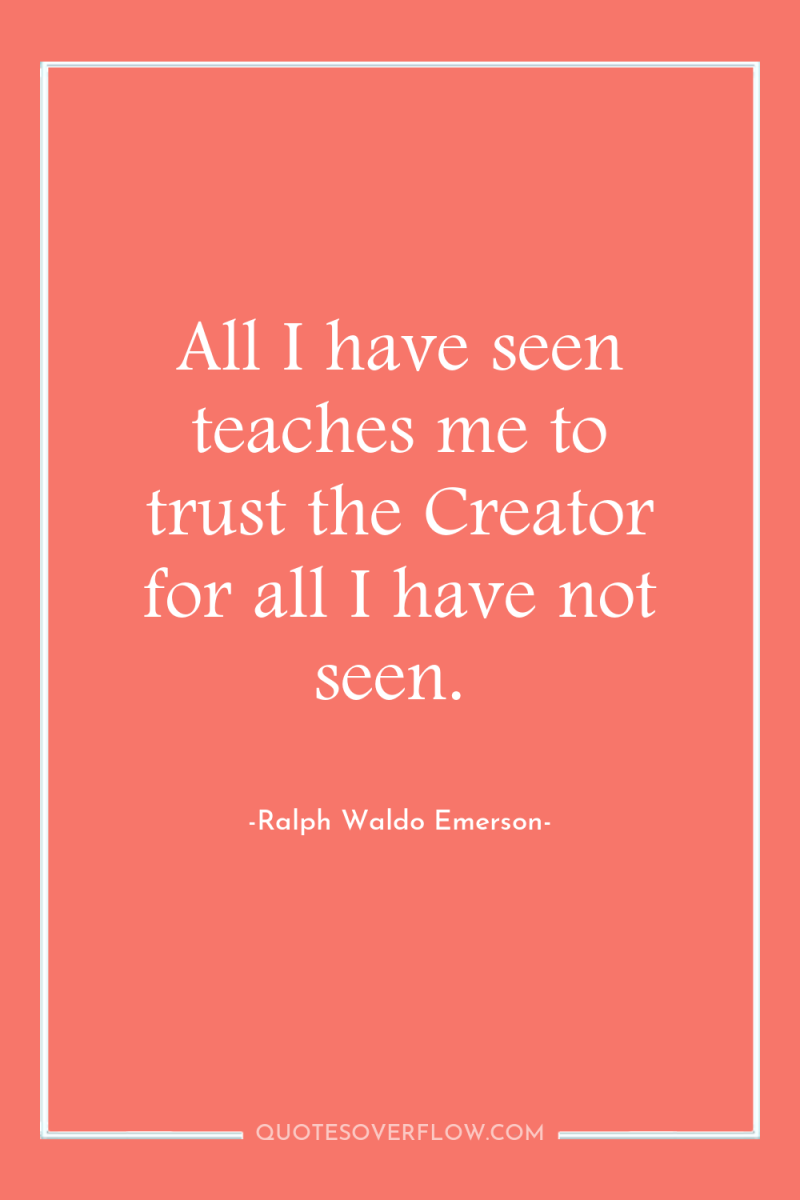All I have seen teaches me to trust the Creator...