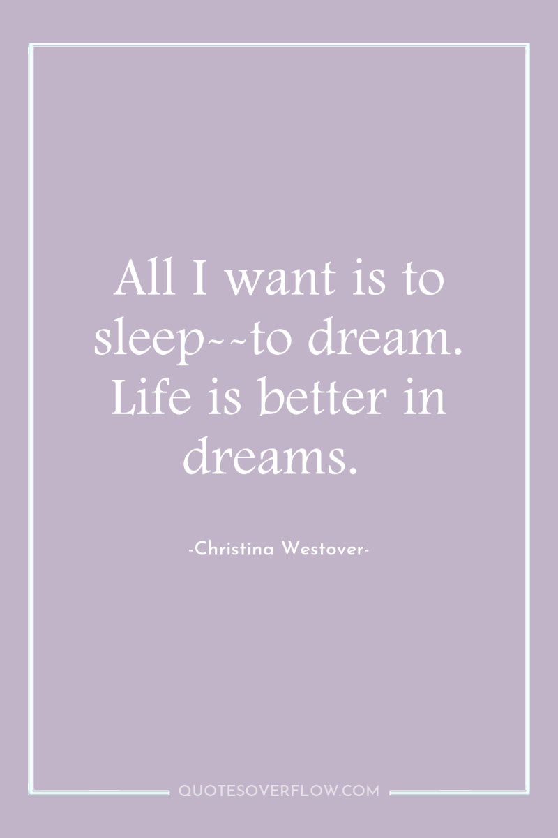 All I want is to sleep--to dream. Life is better...