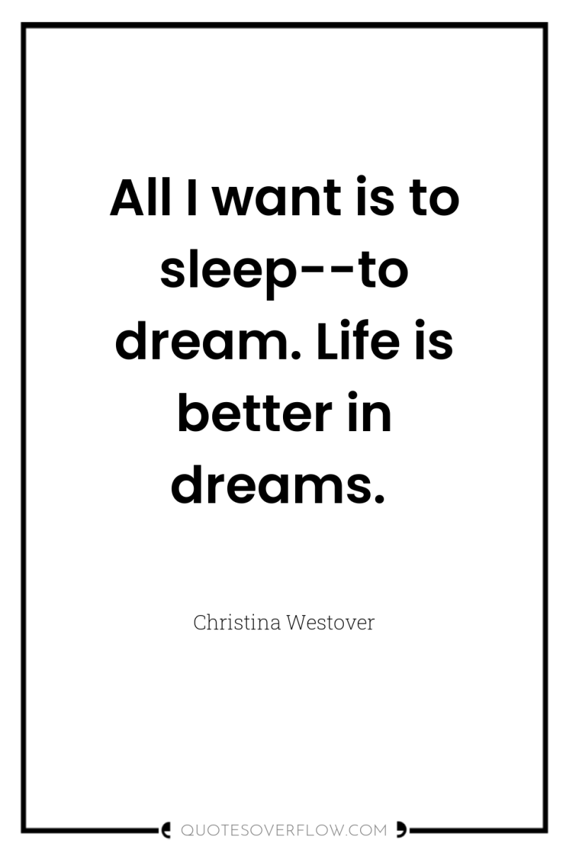 All I want is to sleep--to dream. Life is better...