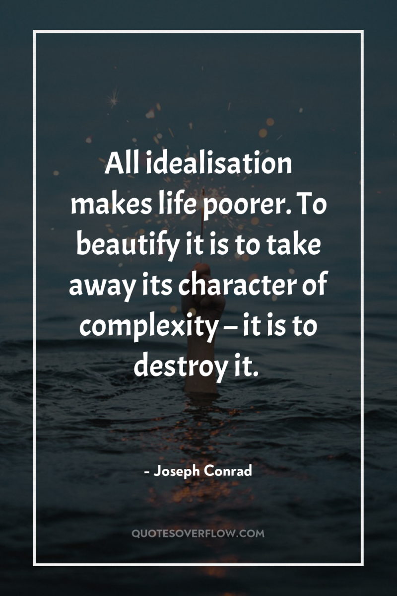 All idealisation makes life poorer. To beautify it is to...