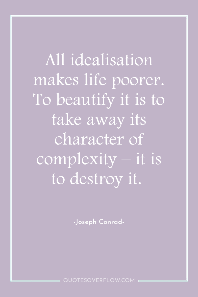 All idealisation makes life poorer. To beautify it is to...