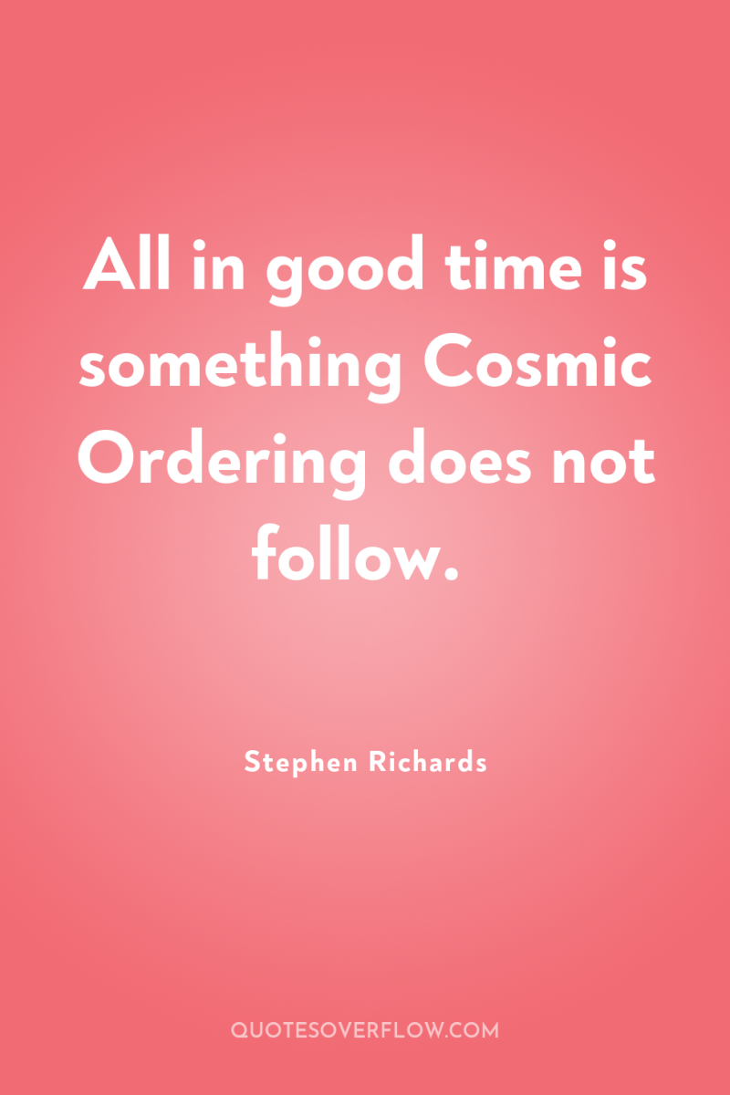 All in good time is something Cosmic Ordering does not...