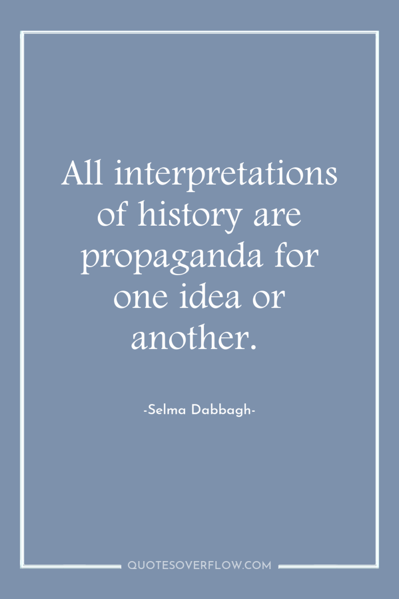 All interpretations of history are propaganda for one idea or...