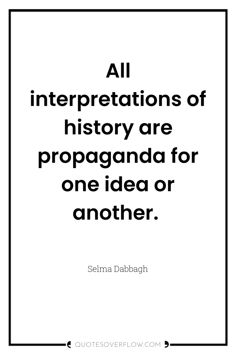 All interpretations of history are propaganda for one idea or...
