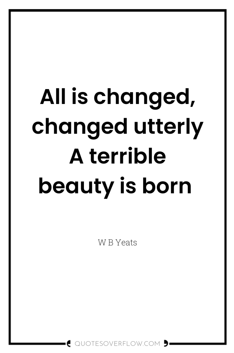 All is changed, changed utterly A terrible beauty is born 
