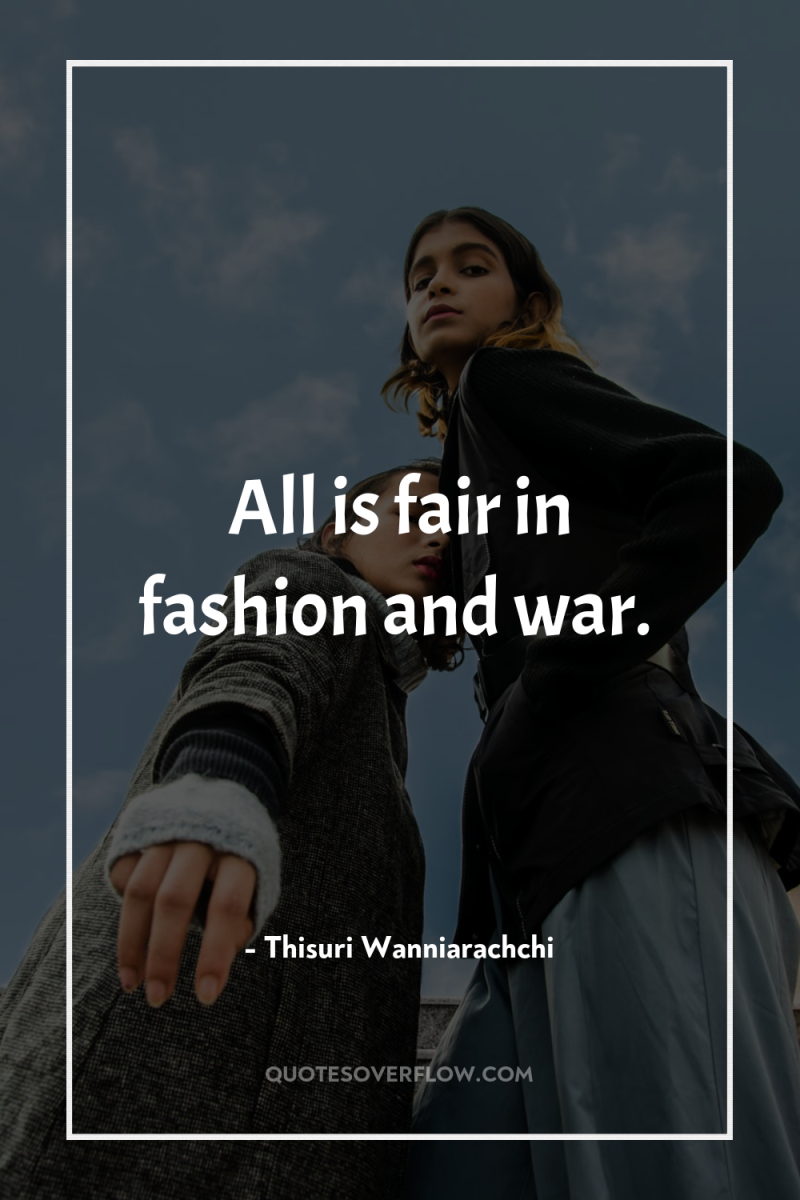 All is fair in fashion and war. 