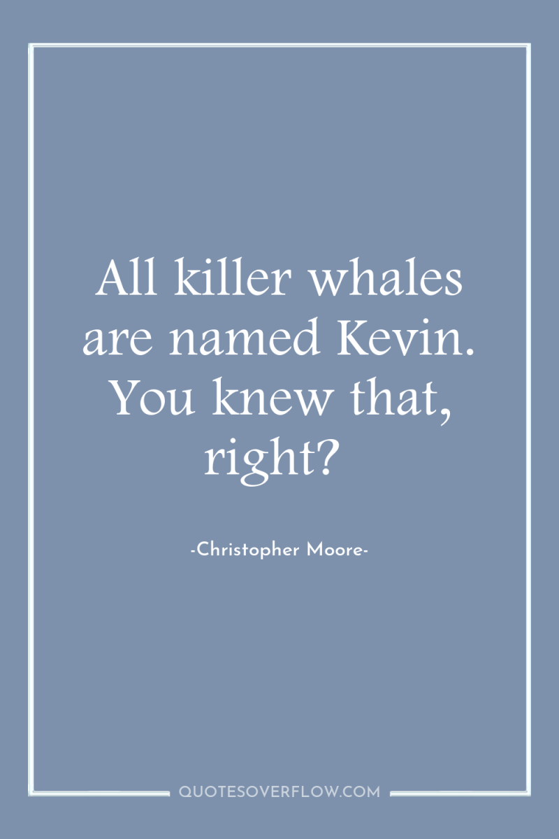 All killer whales are named Kevin. You knew that, right? 