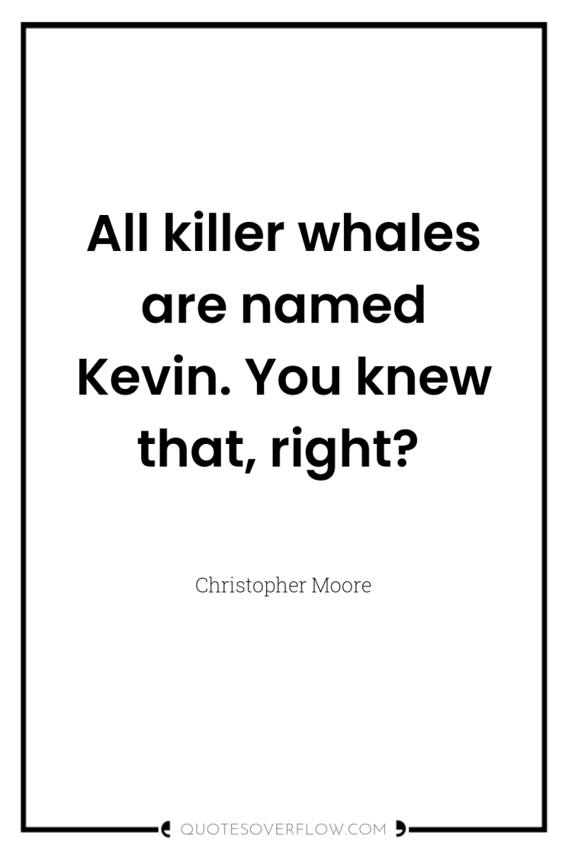 All killer whales are named Kevin. You knew that, right? 