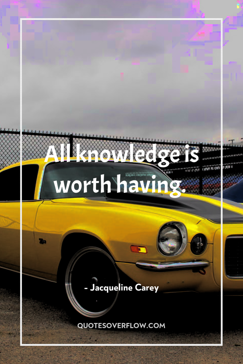 All knowledge is worth having. 