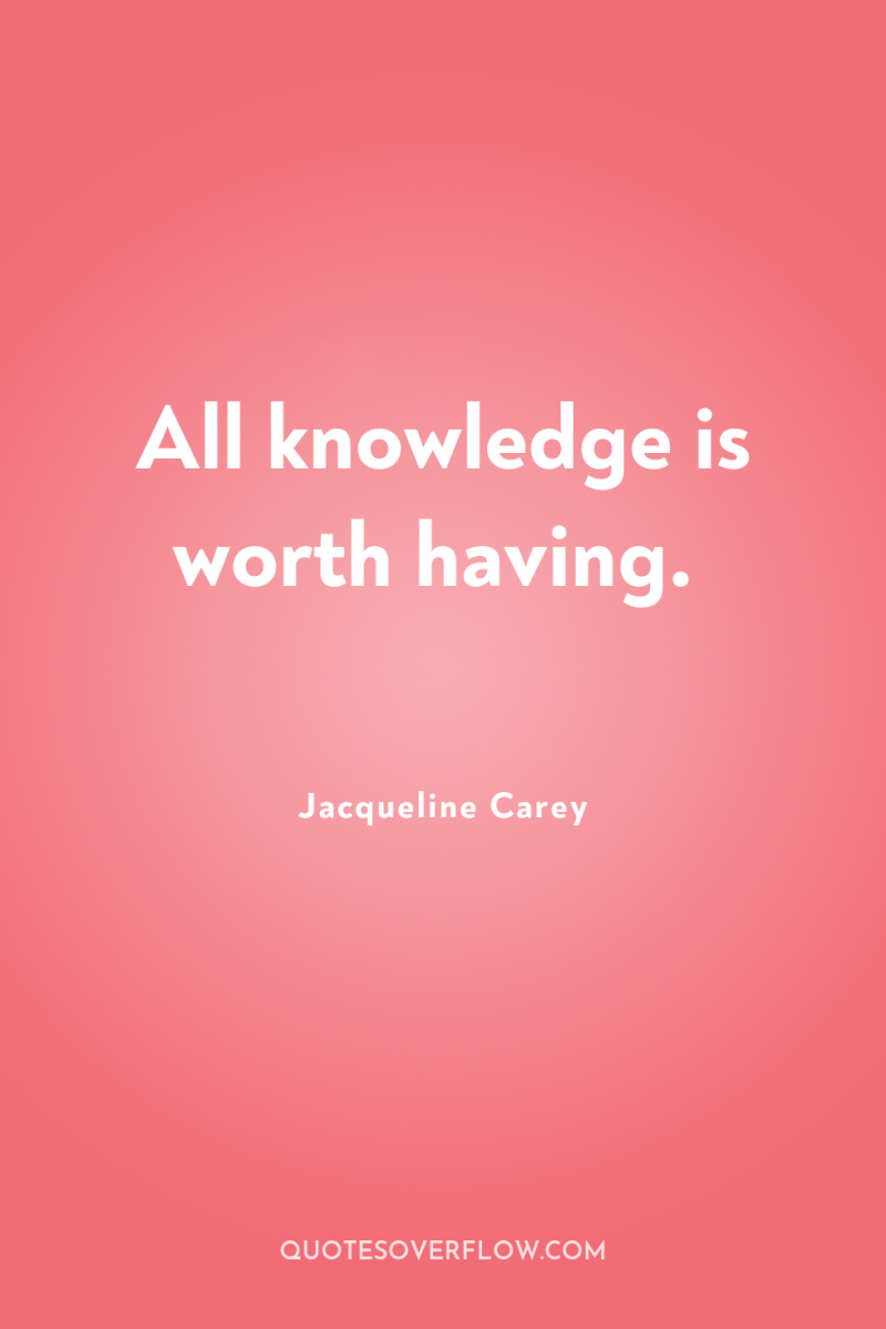 All knowledge is worth having. 