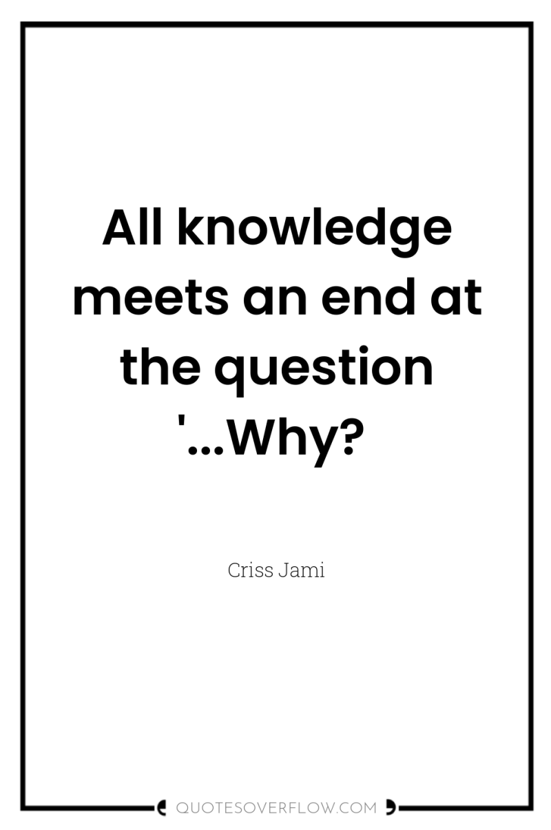 All knowledge meets an end at the question '...Why? 