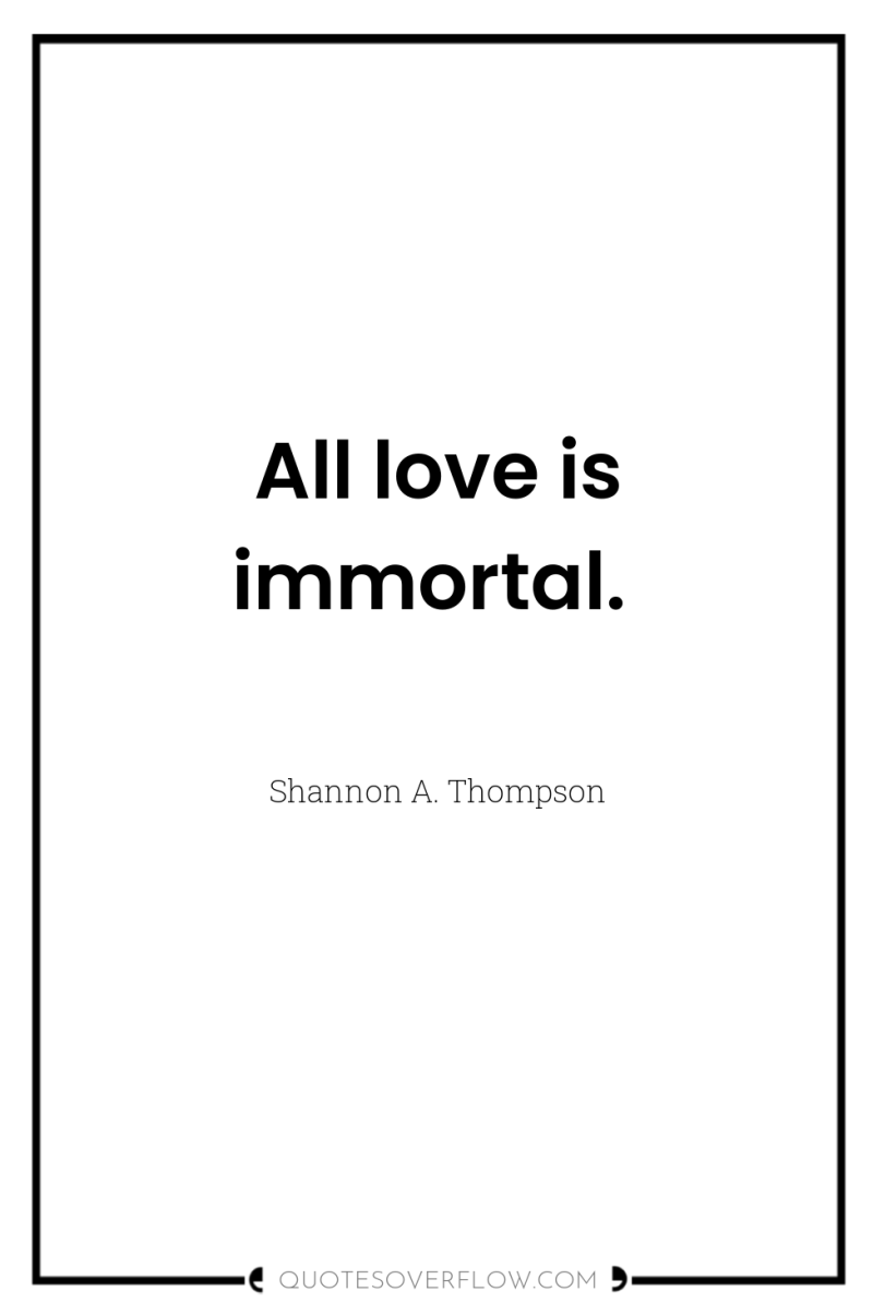 All love is immortal. 