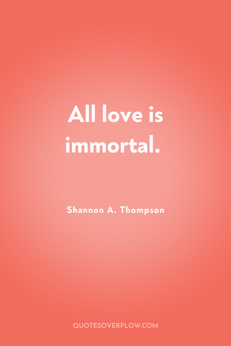 All love is immortal. 