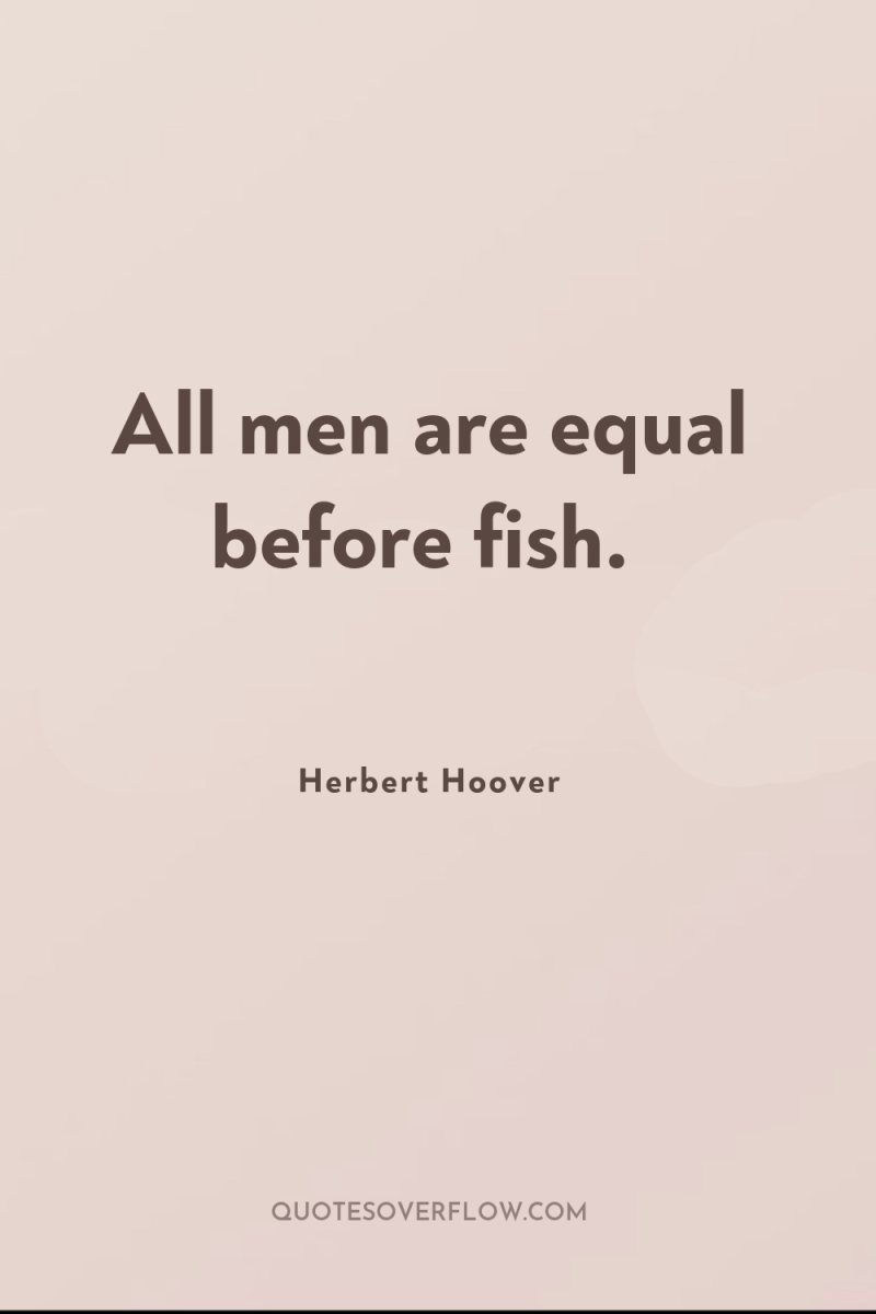 All men are equal before fish. 