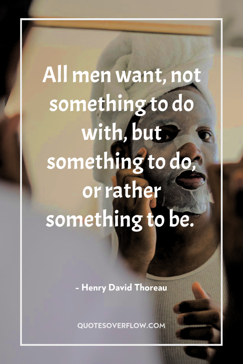 All men want, not something to do with, but something...