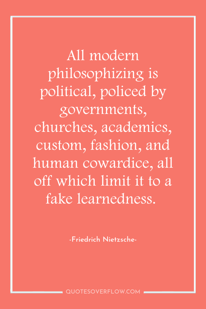 All modern philosophizing is political, policed by governments, churches, academics,...