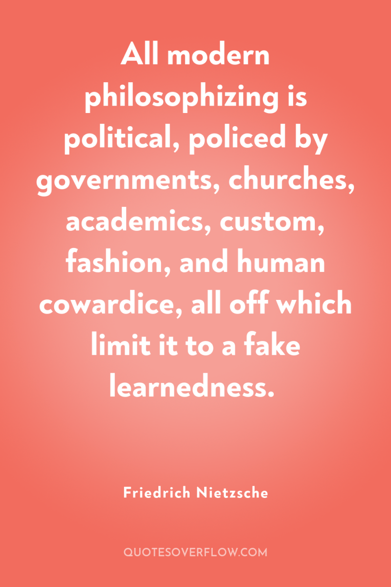 All modern philosophizing is political, policed by governments, churches, academics,...