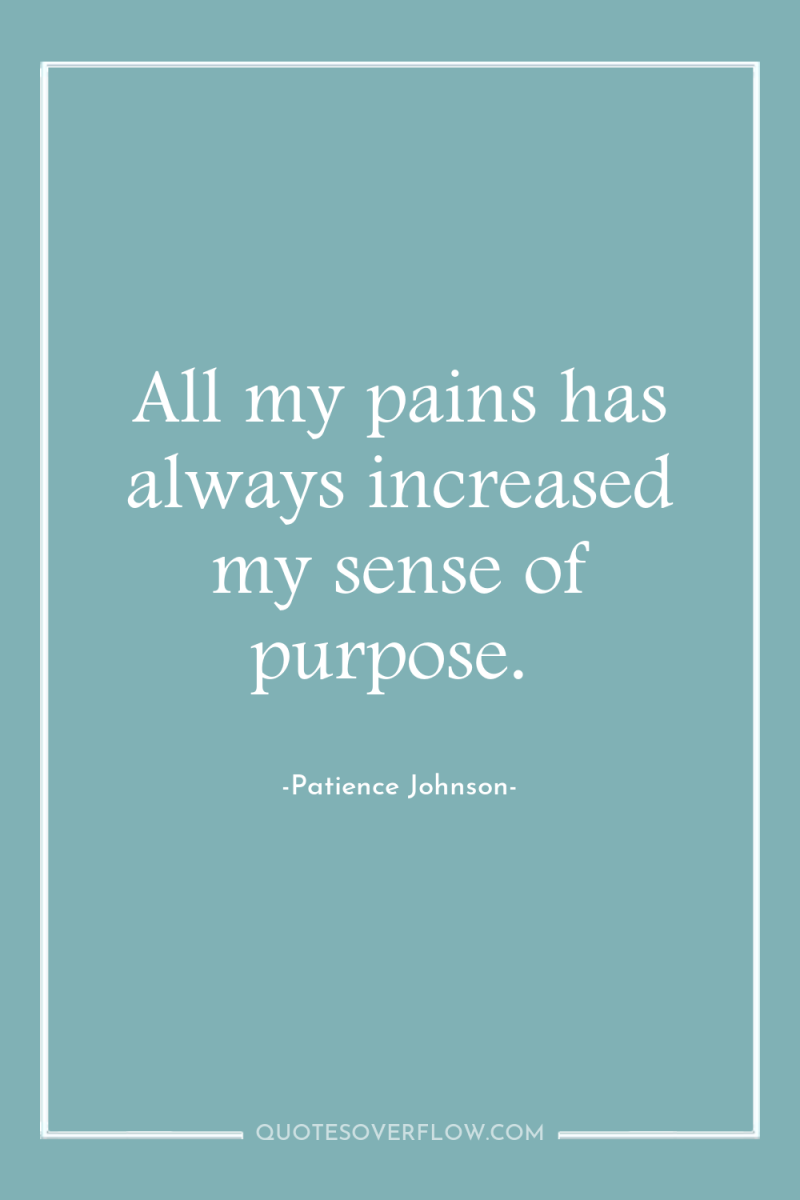 All my pains has always increased my sense of purpose. 