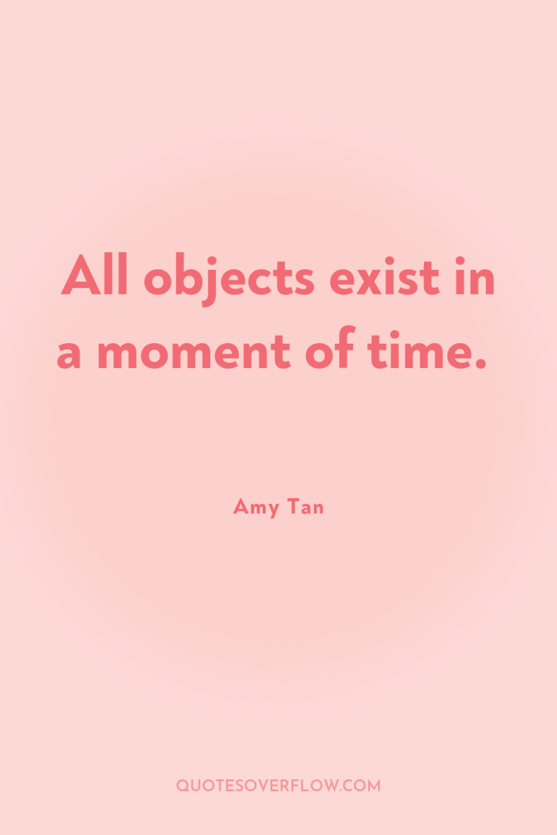 All objects exist in a moment of time. 