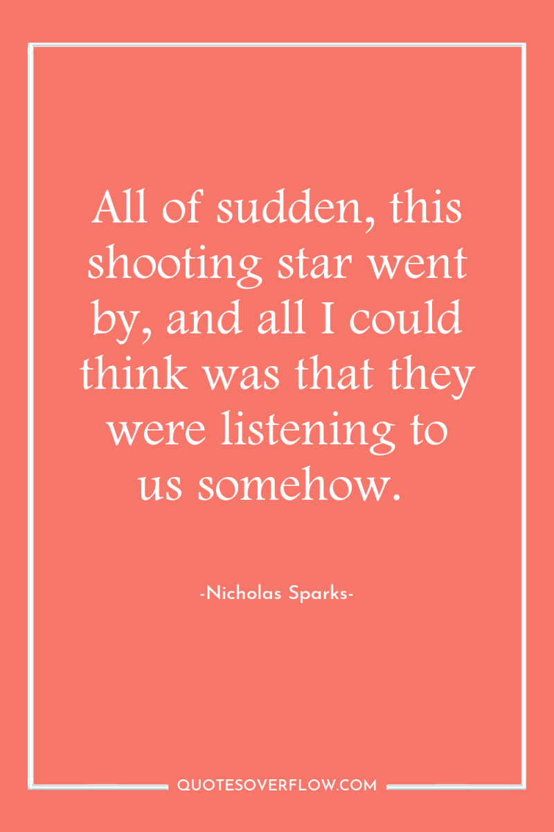 All of sudden, this shooting star went by, and all...