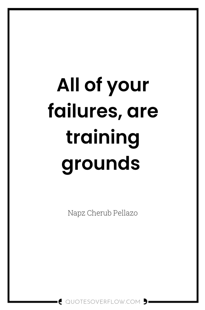 All of your failures, are training grounds 