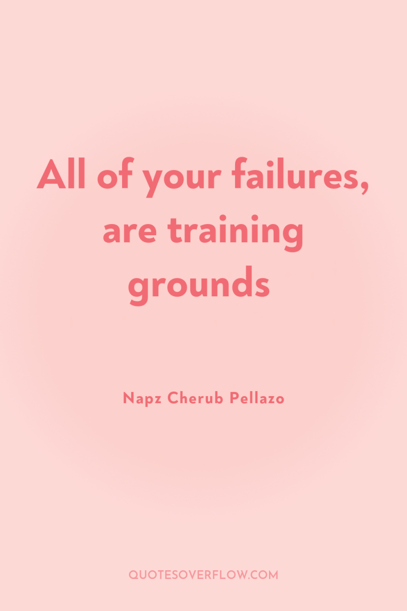 All of your failures, are training grounds 