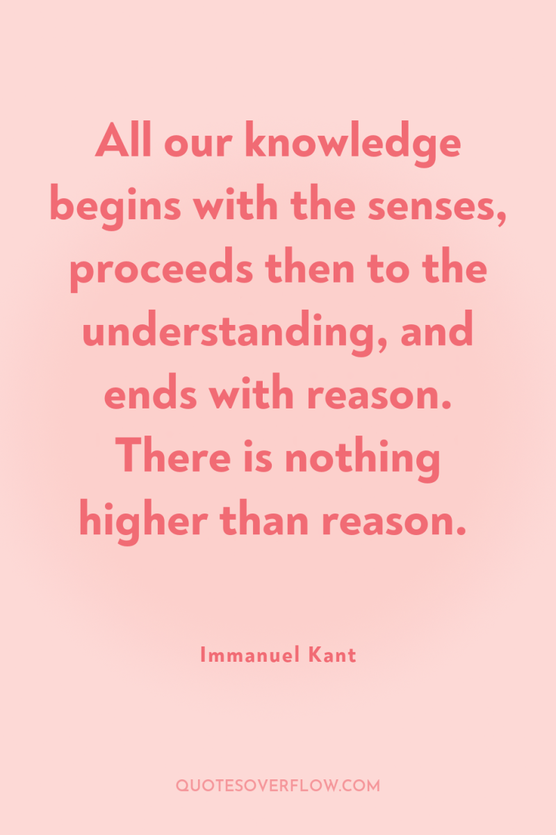 All our knowledge begins with the senses, proceeds then to...