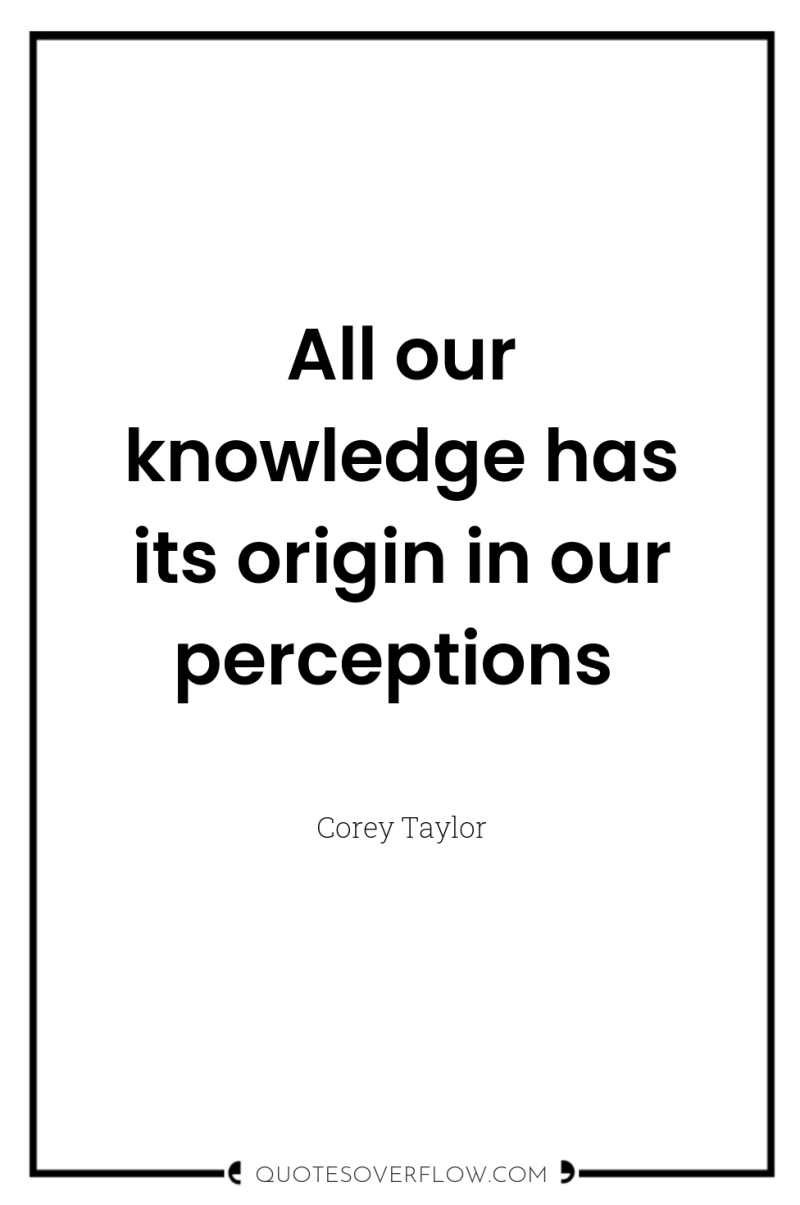 All our knowledge has its origin in our perceptions 