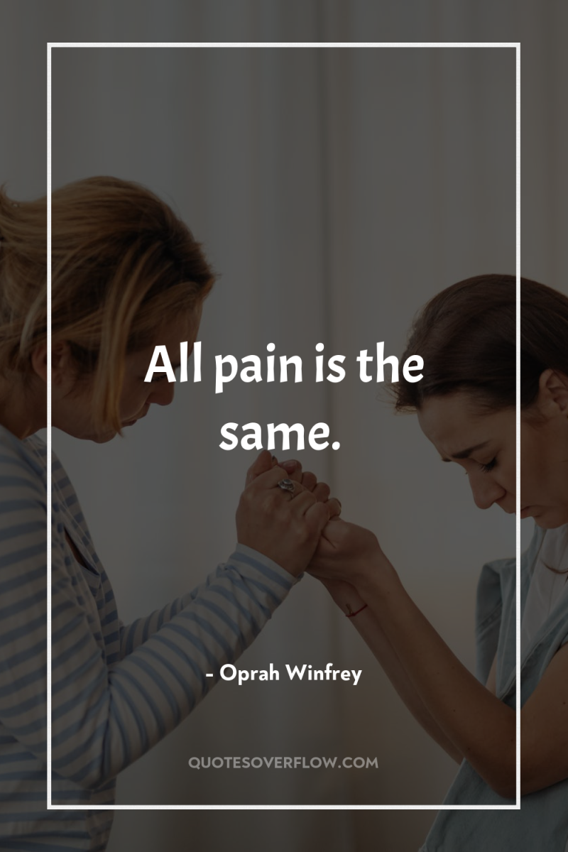 All pain is the same. 