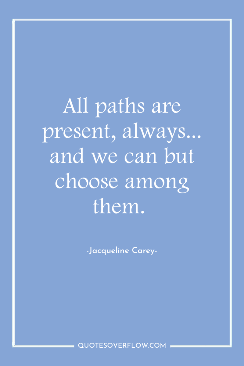 All paths are present, always... and we can but choose...