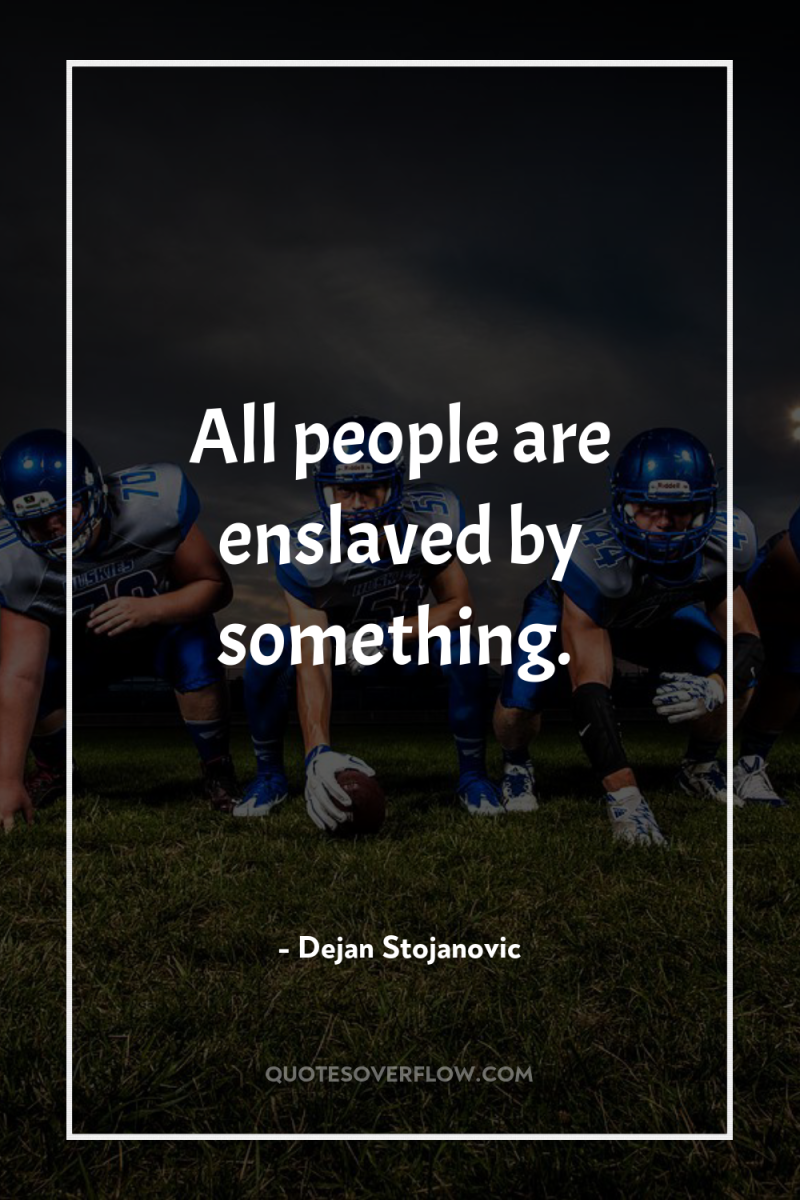All people are enslaved by something. 