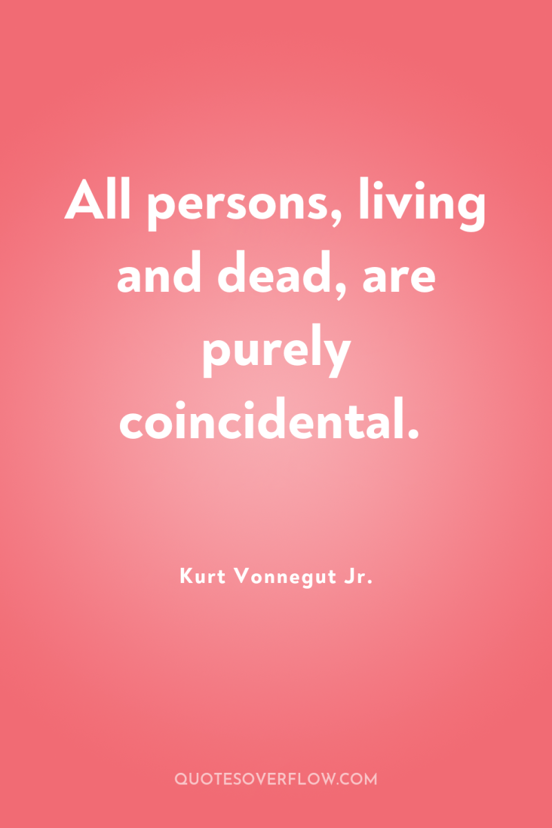 All persons, living and dead, are purely coincidental. 