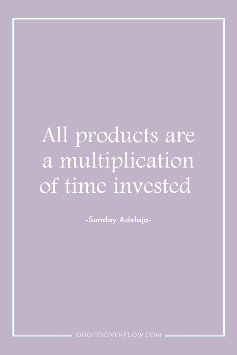 All products are a multiplication of time invested 