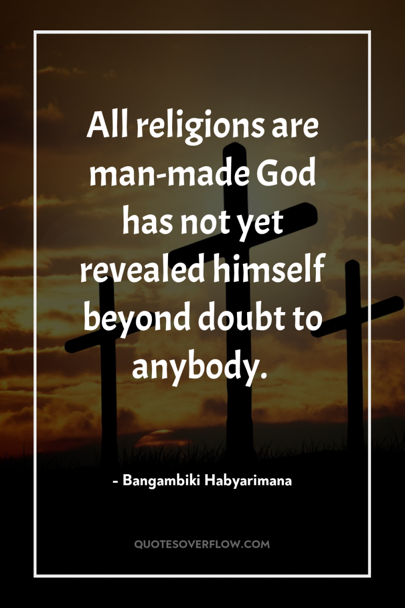 All religions are man-made God has not yet revealed himself...